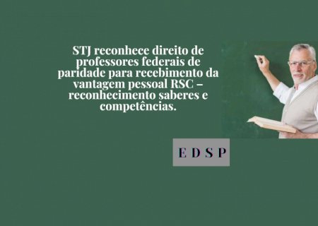 STJ reconhece direito de professores federais de paridade para recebimento da vantagem pessoal RSC – reconhecimento saberes e competências.