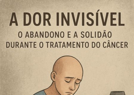 A Dor Invisível: o Abandono e a Solidão Durante o Tratamento do Câncer